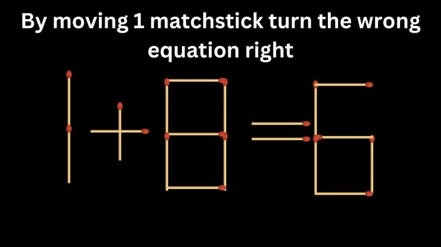 Brain Teaser: 1+8=6 By moving 1 matchstick turn the wrong equation right